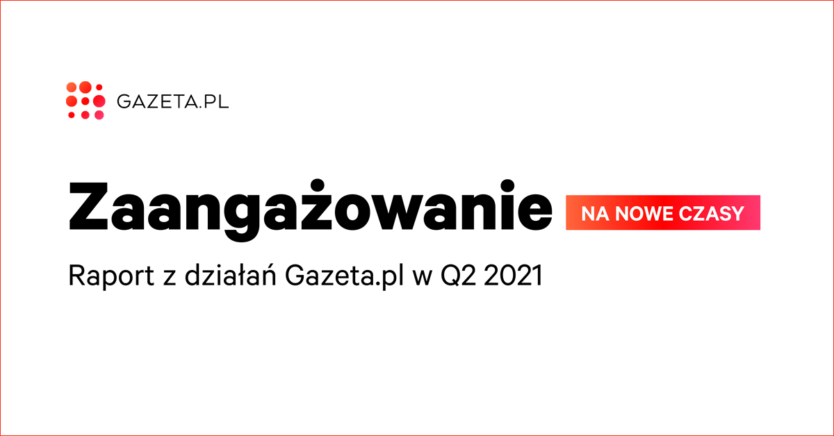 „Zaangażowanie na nowe czasy” - Gazeta.pl publikuje raport z działań w 2. kwartale 2021 r.