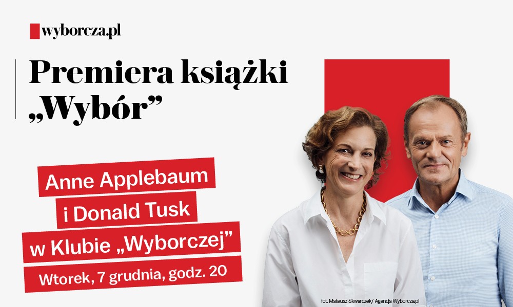 Autorzy książki „Wybór” Anne Applebaum i Donald Tusk gośćmi Klubu „Wyborczej” już 7 grudnia br.